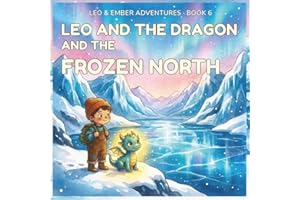 LEO AND THE DRAGON AND THE FROZEN NORTH: A Magical Adventure About Courage, Perseverance, and Helping in the Cold