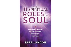 The 11 Spiritual Roles of the Soul: A Channeled Guide to Discovering Your Lifes Purpose