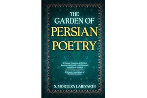The Garden of Persian Poetry: A Unique Collection of the Best Persian Poetry with Love, Spiritual, and Wisdom Themes: A Glance at 1000 Years of ... by ... by Rumi, Hafiz, and Other Persian Poets)