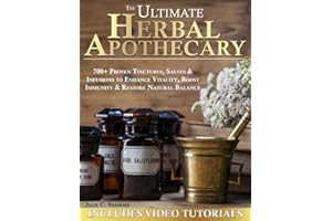 The Ultimate Herbal Apothecary: 700+ Proven Tinctures, Salves & Infusions to Enhance Vitality, Boost Immunity & Restore Natural Balance