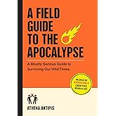 A Field Guide to the Apocalypse: A Mostly Serious Guide to Surviving Our Wild Times