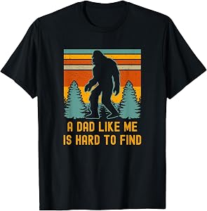 Bigfoot A Dad Like Me is Hard to Find Funny Dad T-Shirt