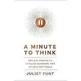 A Minute to Think: Reclaim Creativity, Conquer Busyness, and Do Your Best Work