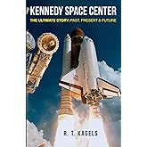 KENNEDY SPACE CENTER: THE ULTIMATE STORY: PAST, PRESENT & FUTURE