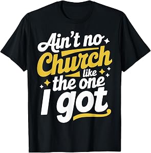 Ain't No Church Like The One I Got T-Shirt