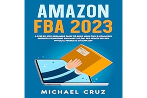 Amazon FBA 2023: A Step by Step Beginners Guide To Build Your Own E-Commerce Business From Home and Make $10,000 per Month Se