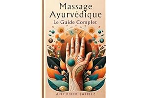 Massage Ayurvédique, Le Guide Complet: Alchimie Du Toucher Et Des Huiles Pour Le Bien-Être