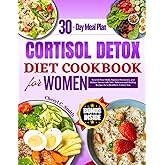 Cortisol Detox Diet Cookbook for Women: Nourish Your Body, Balance Hormones, and Reduce Stress with 100+ Delicious and Healing Recipes for a Healthier, Calmer You