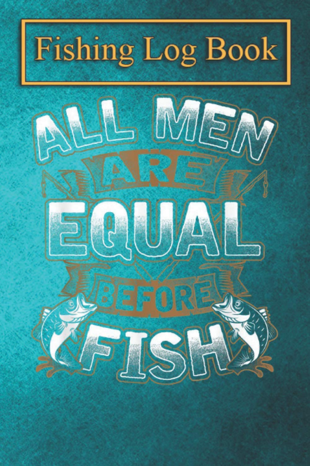 Fishing Logbook: Funny All Men Fishing Humor Love To Fish Angler Fisherman T-Shirt The Essential Accessory For The Tackle Box