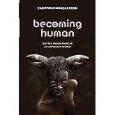 Becoming Human: Matter and Meaning in an Antiblack World (Sexual Cultures, 53)