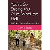 You're So Strong (But Also, What the Hell): Real Talk for Parents of Extra-Needs Kids