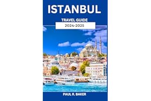 Istanbul Travel Guide 2024-2025: A Journey Through Time and Empires: A Deep Dive into the Cultural, Culinary, and Architectural Heritage of Turkey's Historic City (MUST-VISIT PLACES IN 2025)