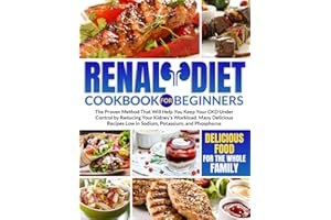 Renal Diet Cookbook for Beginners: The Proven Method That Will Help You Keep Your CKD Under Control by Reducing Your Kidney's Workload. Many Delicious Recipes Low in Sodium, Potassium, and Phosphorus