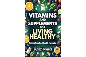 Vitamins and Supplements for Living Healthy: Vitamins And Supplements, Guide to Vitamins and Supplements, What You Must Know 