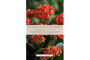 The Ultimate Kalanchoe Care Handbook: How to Grow Stunning Kalanchoe Plants Effortlessly: Your Comprehensive Guide to Growing