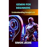 gemini for beginners: Understand Google's AI (Gemini AI Book 1)