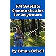 FM Satellite Communications for Beginners: Shoot for the Sky... On A Budget (Amateur Radio for Beginners)