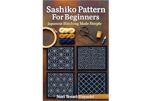 Sashiko Pattern For Beginners: Japanese Stitching Made Simple: A Complete Step-By-Step Guide To Traditional Japanese Embroide