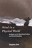 Mind in a Physical World: An Essay on the Mind-Body Problem and Mental Causation (Representation and Mind)