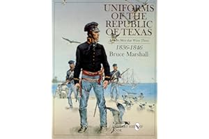Uniforms of the Republic of Texas: And the Men that Wore Them: 1836-1846