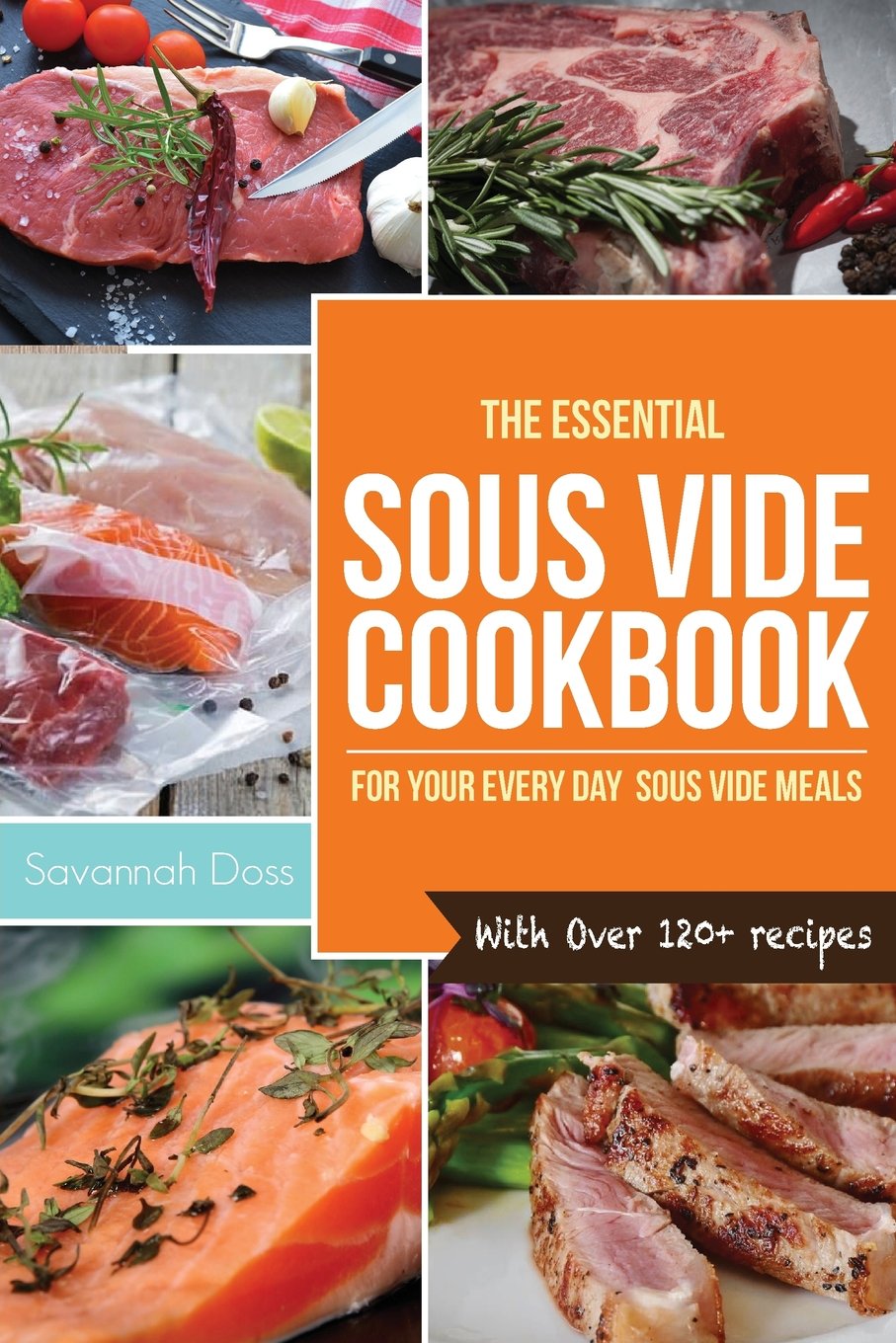 Sous Vide Cookbook: The Essential Sous Vide Cookbook for your Everyday Sous Vide Meals - With Over 120+ recipes (Sous Vide Cooking)