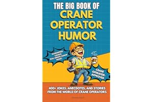 THE BIG BOOK OF CRANE OPERATOR HUMOR: Funny Crane Operator Humor Book With Jokes, Rules and Stories – Perfect Gift For Tower 