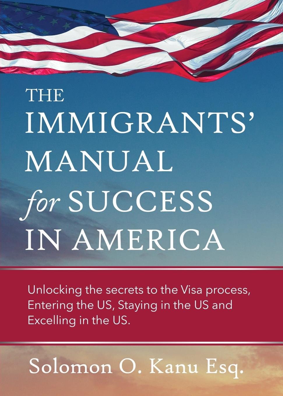 Amazon.com: The Immigrants' Manual for Success in America: Unlocking the  Secrets to the Visa Process, Entering the Us, Staying in the Us, and  Excelling in ...
