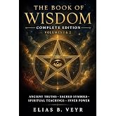 The Book of Wisdom - Complete Edition: Ancient Truths, Sacred Symbols, and Spiritual Teachings to Awaken Your Mind, Energy, and Inner Power (Volumes 1 &amp; 2)