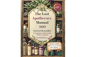 The Lost Apothecary Manual: 300 Ancient Remedies for Beginners and Everyday Wellness at Home
