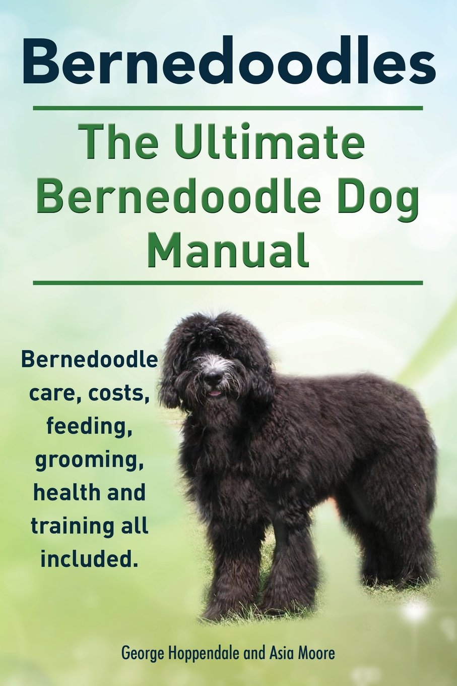 Bernedoodles. The Ultimate Bernedoodle Dog Manual. Bernedoodle care, costs,  feeding, grooming, health and training all included.
