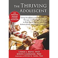 The Thriving Adolescent: Using Acceptance and Commitment Therapy and Positive Psychology to Help Teens Manage Emotions, Achie