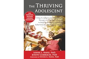 The Thriving Adolescent: Using Acceptance and Commitment Therapy and Positive Psychology to Help Teens Manage Emotions, Achieve Goals, and Build Connection
