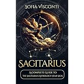 Sagittarius: A Complete Guide To The Sagittarius Astrology Star Sign (A Complete Guide To Astrology)