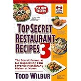 Top Secret Restaurant Recipes 3: The Secret Formulas for Duplicating Your Favorite Restaurant Dishes at Home: A Cookbook