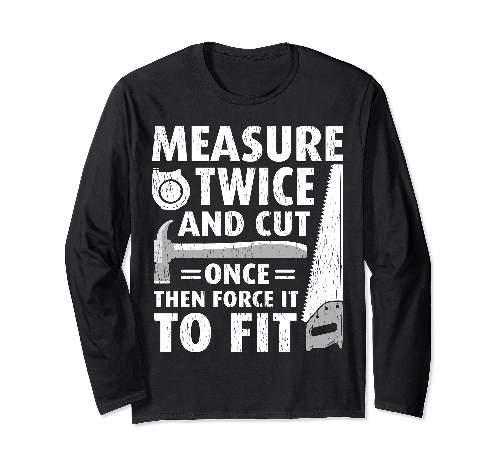 Funny Measure Twice Cut Once Then Force It To Fit Carpenter Long Sleeve T-Shirt