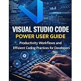 Visual Studio Code Power User Guide: Productivity Workflows and Efficient Coding Practices for Developers (DevTech series)