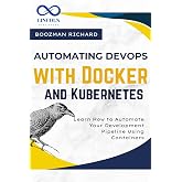 Automating DevOps with Docker and Kubernetes: Learn How to Automate Your Development Pipeline Using Containers