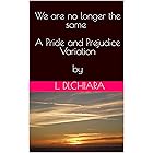 We are no longer the same - A Pride and Prejudice Variation