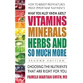 What You Must Know About Vitamins, Minerals, Herbs and So Much More: Choosing the Nutrients That Are Right for You