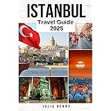 ISTANBUL Travel Guide 2025: Your Ultimate Companion and Traveler’s Handbook for Exploring Istanbul’s History Culture and Hidden Gems