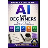 AI For Beginners: A Practical Guide to Generative AI, Productivity, and Using AI with Confidence (AI For Beginners Series)