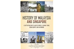 History of Malaysia and Singapore: A Captivating Guide to Ancient Empires, Colonial Trade, Urban Growth, and Nationhood