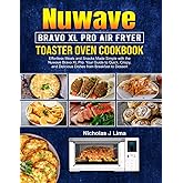 Nuwave Bravo XL Pro Air Fryer Toaster Oven Cookbook: Effortless Meals and Snacks Made Simple with the Nuwave Bravo XL Pro: Your Guide to Quick, Crispy, and Delicious Dishes from Breakfast to Dessert