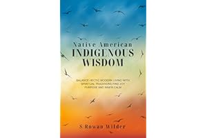 NATIVE AMERICAN INDIGENOUS WISDOM: Balance hectic modern living with spiritual traditions for joy, purpose, inner calm and ho