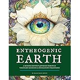 Entheogenic Earth: A Modern Mystic’s Journey Through Visionary Medicine & Indigenous Traditions