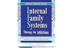 Internal Family Systems Therapy for Addictions: Trauma-Informed, Compassion-Based Interventions for Substance Use, Eating, Gambling and More