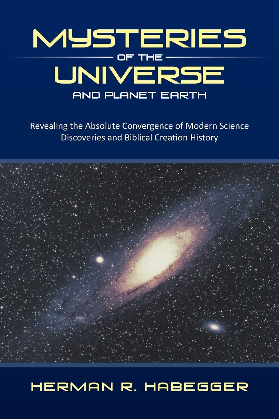 Mysteries Of The Universe And Planet Earth Revealing The Absolute Convergence Of Modern Science Discoveries And Biblical Creation History Habegger Herman R Amazon Com Books