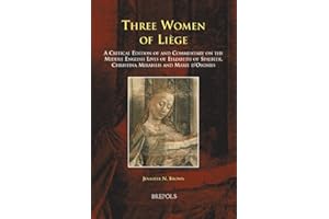 Three Women of Liège: A Critical Edition of and Commentary on the Middle English Lives of Elizabeth of Spalbeek, Christina Mirabilis, and Marie d'Oignies (Medieval Women: Texts and Contexts)