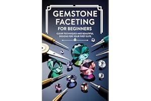 Gemstone Faceting for Beginners: Clear Techniques and Beautiful Designs for Your First Cuts