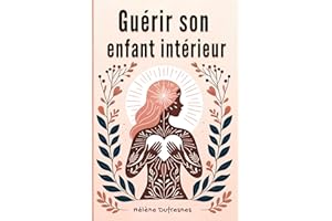 Guérir son enfant intérieur: Prendre soin de l'enfant intérieur pour Guérir les blessures qui empêchent d'être soi-même (Fren